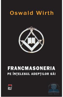 Francmasoneria pe intelesul adeptilor sai - Cl - Oswald Wirth